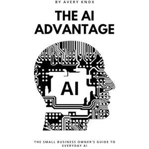 Avery AI Advantage: The Small Business Owner’s Guide to Everyday AI: Harness ChatGPT, Automation, and Everyday AI Tools to Grow Your Business, Save Time, and Outpace the Competition Avery AI Advantage: The Small Business Owner’s Guide to Everyday AI: Harness ChatGPT, Automation, and Everyday AI Tools to Grow Your Business, Save Time, and Outpace the Competition