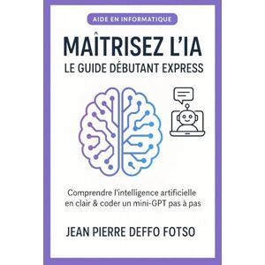 DEFFO FOTSO, JEAN PIERRE Maîtrisez l’IA – Le Guide Débutant Express: Comprendre l’intelligence artificielle en clair & coder un mini-GPT pas à pas DEFFO FOTSO, JEAN PIERRE Maîtrisez l’IA – Le Guide Débutant Express: Comprendre l’intelligence artificielle en clair & coder un mini-GPT pas à pas