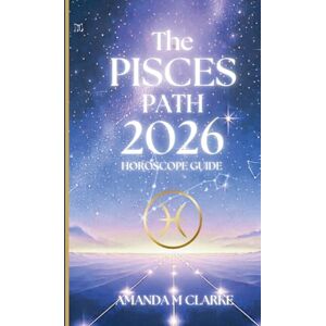 Clarke, Amanda M The PISCES Path: Your full 2026 Daily Horoscope Guide Clarke, Amanda M The PISCES Path: Your full 2026 Daily Horoscope Guide