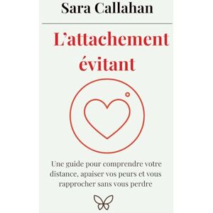 Callahan, Sara L’attachement évitant: Une guide pour comprendre votre distance, apaiser vos peurs et vous rapprocher sans vous perdre (Aimer en Conscience) Callahan, Sara L’attachement évitant: Une guide pour comprendre votre distance, apaiser vos peurs et vous rapprocher sans vous perdre (Aimer en Conscience)