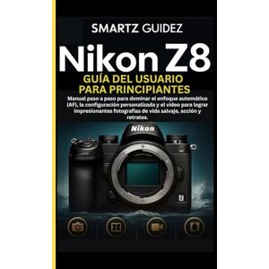 Guidez, Smartz NIKON Z8 GUÍA DEL USUARIO PARA PRINCIPIANTES: Manual paso a paso para dominar el enfoque automático (AF), la configuración personalizada y el vídeo ... de vida salvaje, acción y retratos. Guidez, Smartz NIKON Z8 GUÍA DEL USUARIO PARA PRINCIPIANTES: Manual paso a paso para dominar el enfoque automático (AF), la configuración personalizada y el vídeo ... de vida salvaje, acción y retratos.