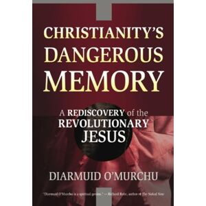 O'Murchu, Diarmuid Christianity's Dangerous Memory: A Rediscovery of the Revolutionary Jesus O'Murchu, Diarmuid Christianity's Dangerous Memory: A Rediscovery of the Revolutionary Jesus