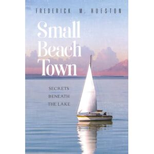 Hueston, Frederick M. Small Beach Town: Secrets Beneath The Lake Hueston, Frederick M. Small Beach Town: Secrets Beneath The Lake