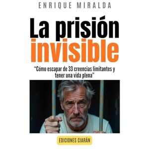 Miralda, Enrique La prisión invisible: “Cómo escapar de 33 creencias limitantes y tener una vida plena” (El poder de la mente) Miralda, Enrique La prisión invisible: “Cómo escapar de 33 creencias limitantes y tener una vida plena” (El poder de la mente)