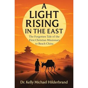 Hilderbrand, Dr Kelly Michael A Light Rising in the East: The Forgotten Tale of the First Christian Missionary to Reach China Hilderbrand, Dr Kelly Michael A Light Rising in the East: The Forgotten Tale of the First Christian Missionary to Reach China