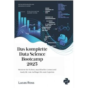 Ross, Lucas Das komplette Data Science Bootcamp 2025: Meistern Sie Python, maschinelles Lernen und Analytik vom Anfänger bis zum Experten Ross, Lucas Das komplette Data Science Bootcamp 2025: Meistern Sie Python, maschinelles Lernen und Analytik vom Anfänger bis zum Experten