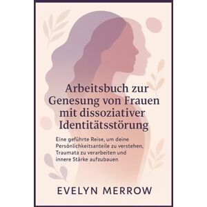 Merrow, Evelyn Arbeitsbuch zur Genesung von Frauen mit dissoziativer Identitätsstörung: Eine geführte Reise, um deine Persönlichkeitsanteile zu verstehen, Traumata zu verarbeiten und innere Stärke aufzubauen Merrow, Evelyn Arbeitsbuch zur Genesung von Frauen mit dissoziativer Identitätsstörung: Eine geführte Reise, um deine Persönlichkeitsanteile zu verstehen, Traumata zu verarbeiten und innere Stärke aufzubauen