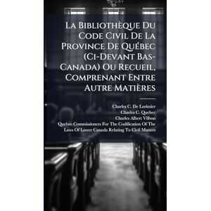 De Lorimier, Charles C La Bibliothèque Du Code Civil De La Province De QuÃ(c)bec (Ci-Devant Bas-Canada) Ou Recueil, Comprenant Entre Autre Matières De Lorimier, Charles C La Bibliothèque Du Code Civil De La Province De QuÃ(c)bec (Ci-Devant Bas-Canada) Ou Recueil, Comprenant Entre Autre Matières