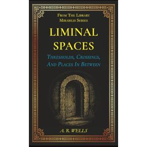 Wells, A R Liminal Spaces: Thresholds, Crossings, And Places In Between (Library Mirabilis) Wells, A R Liminal Spaces: Thresholds, Crossings, And Places In Between (Library Mirabilis)