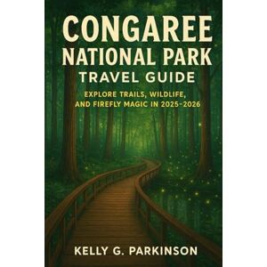 Parkinson, Kelly G Congaree National Park Travel Guide: Explore Trails, Wildlife, and Firefly Magic in 2025-2026 Parkinson, Kelly G Congaree National Park Travel Guide: Explore Trails, Wildlife, and Firefly Magic in 2025-2026