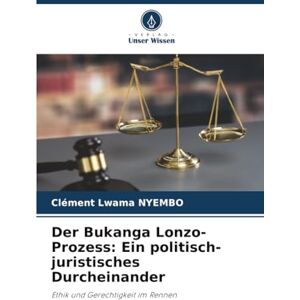 NYEMBO, Clément Lwama Der Bukanga Lonzo-Prozess: Ein politisch-juristisches Durcheinander: Ethik und Gerechtigkeit im Rennen NYEMBO, Clément Lwama Der Bukanga Lonzo-Prozess: Ein politisch-juristisches Durcheinander: Ethik und Gerechtigkeit im Rennen