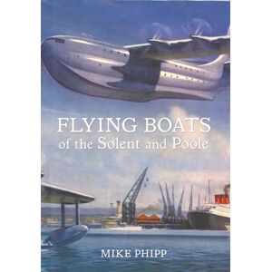 Phipp, Mike Flying Boats of the Solent and Poole Phipp, Mike Flying Boats of the Solent and Poole