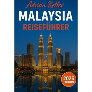 Keller, Adrian Malaysia Reiseführer 2026: Top-Attraktionen, Geheimtipps, Lokale Erlebnisse, Kompletter Reiseplan, Budgettipps & Reisehinweise Keller, Adrian Malaysia Reiseführer 2026: Top-Attraktionen, Geheimtipps, Lokale Erlebnisse, Kompletter Reiseplan, Budgettipps & Reisehinweise