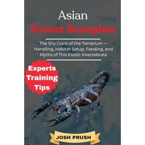 PRUSH, JOSH ASIAN FOREST SCORPION: The Shy Giant of the Terrarium — Handling, Habitat Setup, Feeding, and Myths of This Exotic Invertebrate PRUSH, JOSH ASIAN FOREST SCORPION: The Shy Giant of the Terrarium — Handling, Habitat Setup, Feeding, and Myths of This Exotic Invertebrate