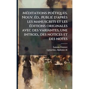 Lanson, Gustave MÃ(c)ditations poÃ(c)tiques. Nouv. Ã(c)d., publiÃ(c) d'après les manuscrits et les Ã(c)ditions originales avec des variantes, une introd., des notices et des notes Lanson, Gustave MÃ(c)ditations poÃ(c)tiques. Nouv. Ã(c)d., publiÃ(c) d'après les manuscrits et les Ã(c)ditions originales avec des variantes, une introd., des notices et des notes