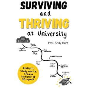 Hunt, Prof Andy Surviving and Thriving at University: Realistic study advice from a lecturer of 30+ years Hunt, Prof Andy Surviving and Thriving at University: Realistic study advice from a lecturer of 30+ years