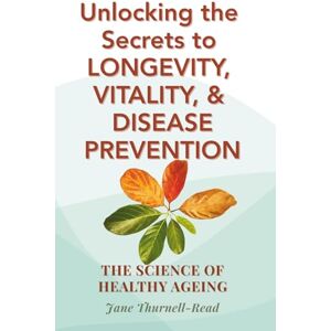 Thurnell-Read, Jane The Science of Healthy Ageing: Unlocking the Secrets to Longevity, Vitality, and Disease Prevention Thurnell-Read, Jane The Science of Healthy Ageing: Unlocking the Secrets to Longevity, Vitality, and Disease Prevention