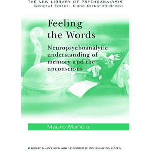 Mancia, Mauro Feeling the Words: Neuropsychoanalytic Understanding of Memory and the Unconscious (The New Library of Psychoanalysis) Mancia, Mauro Feeling the Words: Neuropsychoanalytic Understanding of Memory and the Unconscious (The New Library of Psychoanalysis)