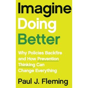 Fleming, Paul J. Imagine Doing Better: Why Policies Backfire and How Prevention Thinking Can Change Everything Fleming, Paul J. Imagine Doing Better: Why Policies Backfire and How Prevention Thinking Can Change Everything