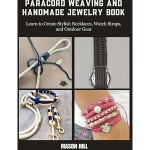 Hill, Mason Paracord Weaving and Handmade Jewelry Book: Learn to Create Stylish Necklaces, Watch Straps, and Outdoor Gear Hill, Mason Paracord Weaving and Handmade Jewelry Book: Learn to Create Stylish Necklaces, Watch Straps, and Outdoor Gear