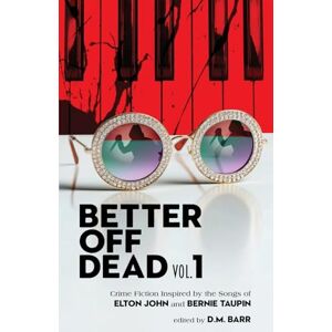 Barr, D.M. Better Off Dead Vol. 1: Crime Fiction Inspired by the Music of Elton John and Bernie Taupin: Crime Fiction Inspired by the Songs of Elton John and Bernie Taupin Barr, D.M. Better Off Dead Vol. 1: Crime Fiction Inspired by the Music of Elton John and Bernie Taupin: Crime Fiction Inspired by the Songs of Elton John and Bernie Taupin