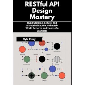 Perry, Xyla RESTful API Design Mastery: Build Scalable, Secure, and Maintainable APIs with Real-World Patterns and Hands-On Examples Perry, Xyla RESTful API Design Mastery: Build Scalable, Secure, and Maintainable APIs with Real-World Patterns and Hands-On Examples