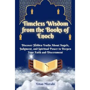 Mizrahi, Eitan Timeless Wisdom from the Books of Enoch: Discover Hidden Truths About Angels, Judgment, and Spiritual Power to Deepen Your Faith and Discernment Mizrahi, Eitan Timeless Wisdom from the Books of Enoch: Discover Hidden Truths About Angels, Judgment, and Spiritual Power to Deepen Your Faith and Discernment