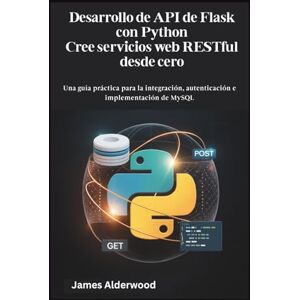 Alderwood, James Desarrollo de API de Flask con Python Cree servicios web RESTful desde cero: Una guía práctica para la integración, autenticación e implementación de MySQL Alderwood, James Desarrollo de API de Flask con Python Cree servicios web RESTful desde cero: Una guía práctica para la integración, autenticación e implementación de MySQL