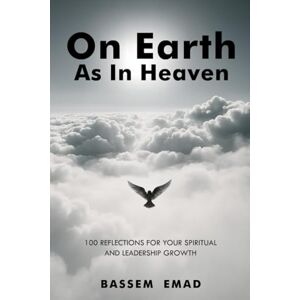 Emad, Bassem On Earth As In Heaven: 100 Reflections for Your Spiritual and Leadership Growth Emad, Bassem On Earth As In Heaven: 100 Reflections for Your Spiritual and Leadership Growth