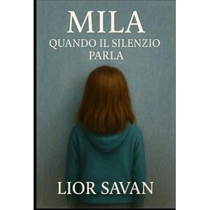 Savan, Dr. Lior Mila: Quando il Silenzio Parla: Una storia vera di famiglia, giustizia e resistenza ma soprattutto una storia di coraggio e amore Savan, Dr. Lior Mila: Quando il Silenzio Parla: Una storia vera di famiglia, giustizia e resistenza ma soprattutto una storia di coraggio e amore