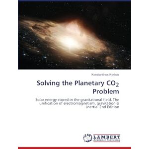 Kyritsis, Konstantinos Solving the Planetary CO2 Problem: Solar energy stored in the gravitational field. The unification of electromagnetism, gravitation & inertia. 2nd Edition Kyritsis, Konstantinos Solving the Planetary CO2 Problem: Solar energy stored in the gravitational field. The unification of electromagnetism, gravitation & inertia. 2nd Edition