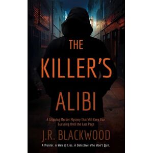 Blackwood, J.R. The Killer’s Alibi: A Gripping Murder Mystery That Will Keep You Guessing Until the Last Page Blackwood, J.R. The Killer’s Alibi: A Gripping Murder Mystery That Will Keep You Guessing Until the Last Page