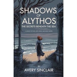 Avery Shadows of Alythos: The Secrets Beneath the Sea: A Legacy of Lies, Lost Loves, and Dark Waters Avery Shadows of Alythos: The Secrets Beneath the Sea: A Legacy of Lies, Lost Loves, and Dark Waters