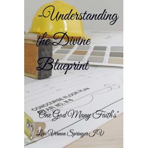 Springer IV, Levi Vernon -Understanding the Divine Blueprint: "One God Many Faith's Springer IV, Levi Vernon -Understanding the Divine Blueprint: "One God Many Faith's