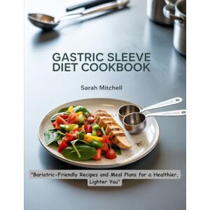 MITCHELL, SARAH GASTRIC SLEEVE DIET COOKBOOK: "Bariatric-Friendly Recipes and Meal Plans for a Healthier, Lighter You MITCHELL, SARAH GASTRIC SLEEVE DIET COOKBOOK: "Bariatric-Friendly Recipes and Meal Plans for a Healthier, Lighter You