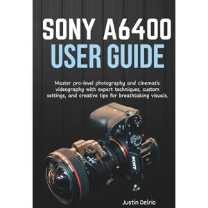 Delrio, Justin SONY A6400 USER GUIDE: Master pro-level photography and cinematic videography with expert techniques, custom settings, and creative tips for breathtaking visuals. Delrio, Justin SONY A6400 USER GUIDE: Master pro-level photography and cinematic videography with expert techniques, custom settings, and creative tips for breathtaking visuals.