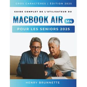 BRUNNETTE, HENRY Guide Complet De L'utilisateur Du Macbook Air (M4) Pour Les Seniors 2025: Un manuel pratique étape par étape pour les débutants sans technologie sans ... requise (MacBook Made Easy French Edtion) BRUNNETTE, HENRY Guide Complet De L'utilisateur Du Macbook Air (M4) Pour Les Seniors 2025: Un manuel pratique étape par étape pour les débutants sans technologie sans ... requise (MacBook Made Easy French Edtion)