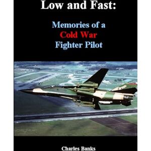 Banks, Charles Low and Fast: Memories of a Cold War Fighter Pilot Banks, Charles Low and Fast: Memories of a Cold War Fighter Pilot
