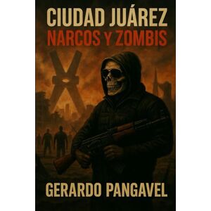 Pangavel, Gerardo Ciudad Juárez, narcos y zombis: El comienzo de la pandemia Pangavel, Gerardo Ciudad Juárez, narcos y zombis: El comienzo de la pandemia