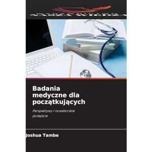 Tambe, Joshua Badania medyczne dla początkujących: Perspektywy i nowatorskie podej¿cie Tambe, Joshua Badania medyczne dla początkujących: Perspektywy i nowatorskie podej¿cie