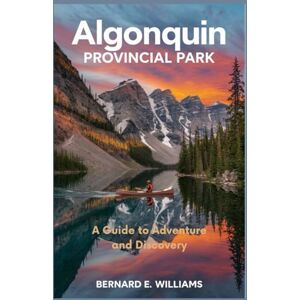 Williams, Bernard E. Algonquin Provincial Park: A Guide to Adventure and Discovery Williams, Bernard E. Algonquin Provincial Park: A Guide to Adventure and Discovery