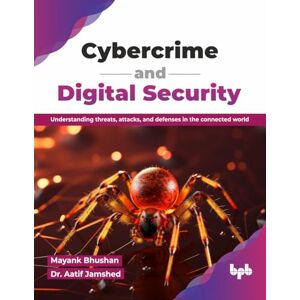 Bhushan, Mayank Cybercrime and Digital Security: Understanding threats, attacks, and defenses in the connected world (English Edition) Bhushan, Mayank Cybercrime and Digital Security: Understanding threats, attacks, and defenses in the connected world (English Edition)