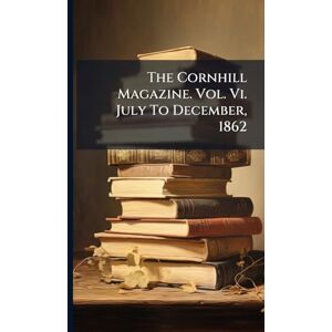 Anonymous The Cornhill Magazine. Vol. Vi. July To December, 1862 Anonymous The Cornhill Magazine. Vol. Vi. July To December, 1862