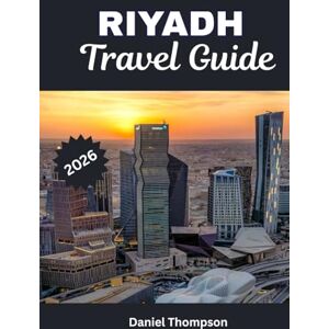 Thompson, Daniel RIYADH TRAVEL GUIDE 2026: A Traveler's Guide to Top Hotels, Restaurants, and Attractions in Riyadh Thompson, Daniel RIYADH TRAVEL GUIDE 2026: A Traveler's Guide to Top Hotels, Restaurants, and Attractions in Riyadh