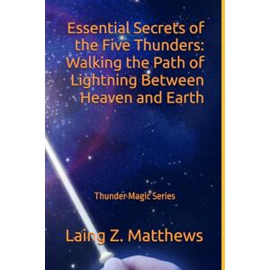 Matthews, Laing Z. Essential Secrets of the Five Thunders: Walking the Path of Lightning Between Heaven and Earth (The Thunder Magic Series) Matthews, Laing Z. Essential Secrets of the Five Thunders: Walking the Path of Lightning Between Heaven and Earth (The Thunder Magic Series)
