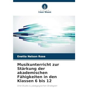 Nelson Rose, Enetta Musikunterricht zur Stärkung der akademischen Fähigkeiten in den Klassen 6 bis 12: Eine Studie zu pädagogischen Strategien Nelson Rose, Enetta Musikunterricht zur Stärkung der akademischen Fähigkeiten in den Klassen 6 bis 12: Eine Studie zu pädagogischen Strategien