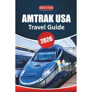 Dam, Harry H. Amtrak Usa Travel Guide 2026: Scenic Rail Journeys, Route Maps, Budget Itineraries, and Practical Tips for Exploring American Cities and Landscapes by Train Dam, Harry H. Amtrak Usa Travel Guide 2026: Scenic Rail Journeys, Route Maps, Budget Itineraries, and Practical Tips for Exploring American Cities and Landscapes by Train