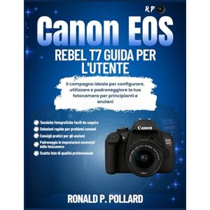 Pollard, Ronald P. Canon EOS Rebel T7 Guida per l'utente: Il compagno ideale per configurare, utilizzare e padroneggiare la tua fotocamera per principianti e anziani Pollard, Ronald P. Canon EOS Rebel T7 Guida per l'utente: Il compagno ideale per configurare, utilizzare e padroneggiare la tua fotocamera per principianti e anziani