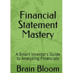 Bloom, Brain Financial Statement Mastery: A Smart Investor's Guide to Analyzing Financials Bloom, Brain Financial Statement Mastery: A Smart Investor's Guide to Analyzing Financials