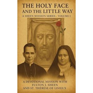 Smith, Allan J The Holy Face and The Little Way: A Devotional Mission with Fulton J. Sheen and St. Thérèse of Lisieux Smith, Allan J The Holy Face and The Little Way: A Devotional Mission with Fulton J. Sheen and St. Thérèse of Lisieux